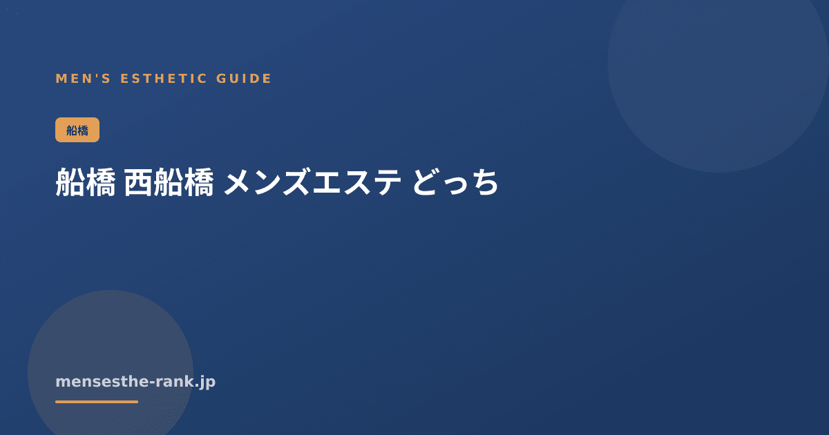 船橋 西船橋 メンズエステ どっち|メンズエステの探し方と選び方【2026】